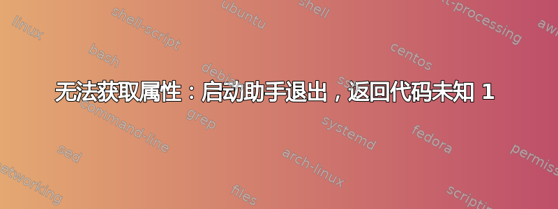 无法获取属性：启动助手退出，返回代码未知 1