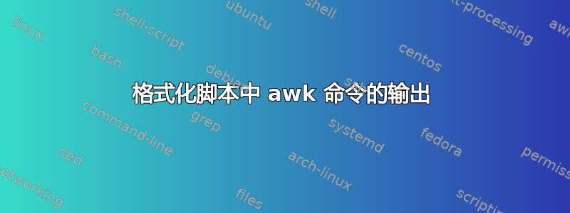 格式化脚本中 awk 命令的输出