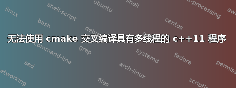 无法使用 cmake 交叉编译具有多线程的 c++11 程序