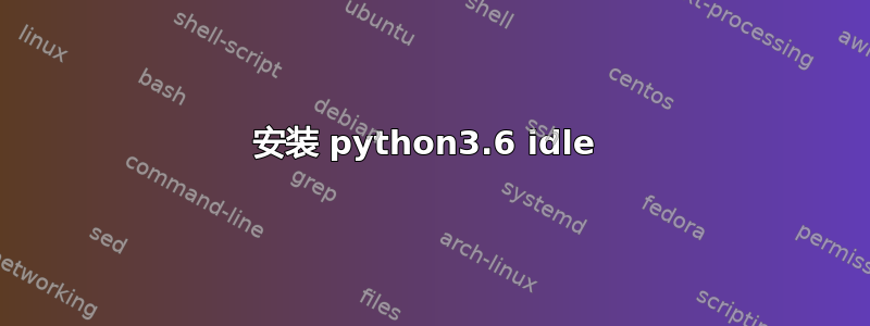 安装 python3.6 idle 