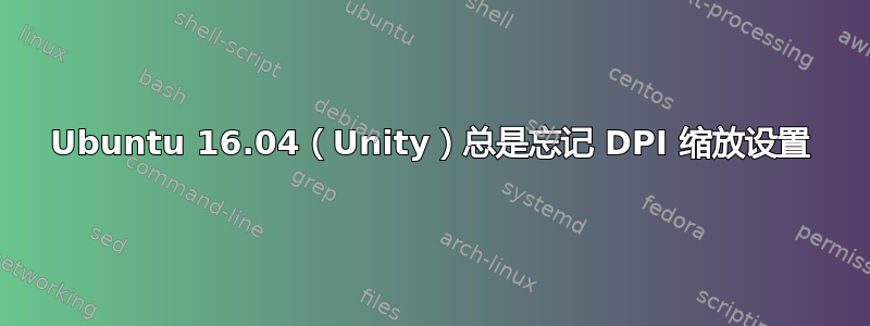 Ubuntu 16.04（Unity）总是忘记 DPI 缩放设置