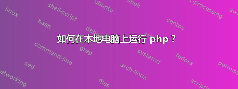 如何在本地电脑上运行 php？