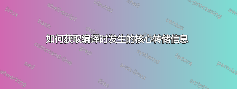 如何获取编译时发生的核心转储信息