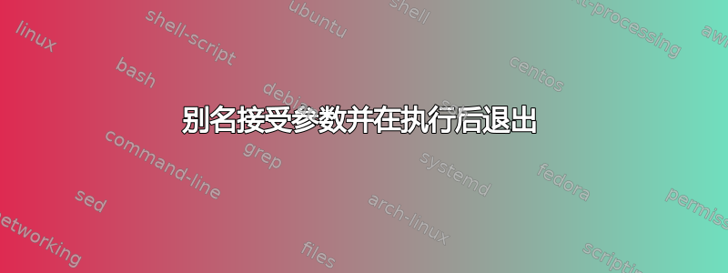 别名接受参数并在执行后退出