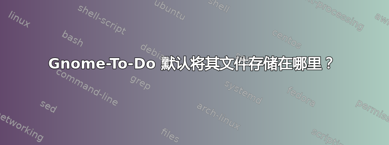 Gnome-To-Do 默认将其文件存储在哪里？