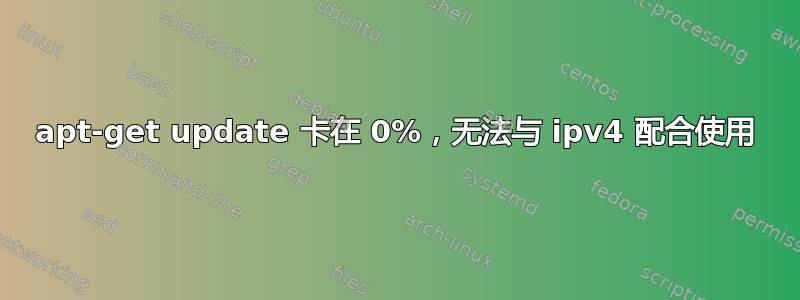 apt-get update 卡在 0%，无法与 ipv4 配合使用