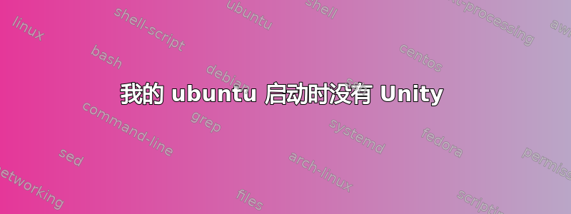 我的 ubuntu 启动时没有 Unity