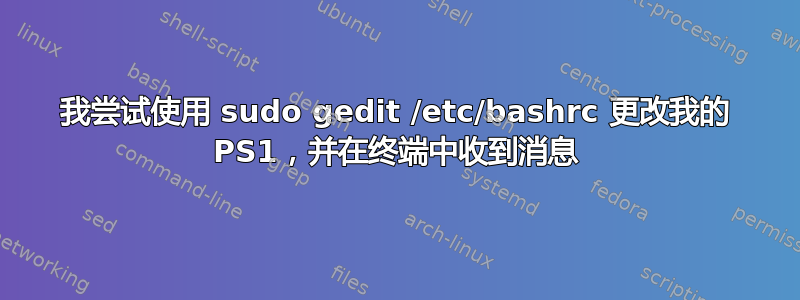 我尝试使用 sudo gedit /etc/bashrc 更改我的 PS1，并在终端中收到消息