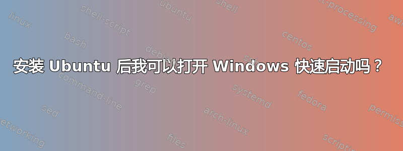 安装 Ubuntu 后我可以打开 Windows 快速启动吗？