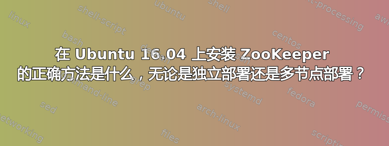 在 Ubuntu 16.04 上安装 ZooKeeper 的正确方法是什么，无论是独立部署还是多节点部署？