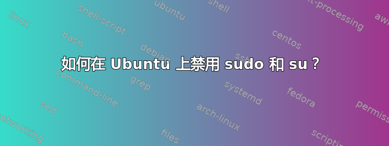 如何在 Ubuntu 上禁用 sudo 和 su？