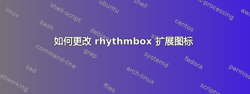 如何更改 rhythmbox 扩展图标