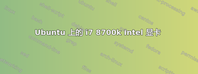 Ubuntu 上的 i7 8700k Intel 显卡