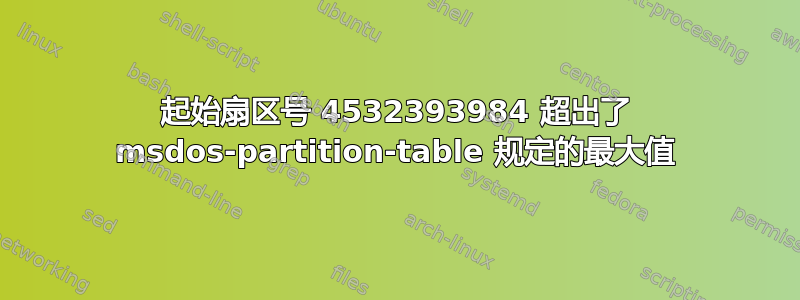 起始扇区号 4532393984 超出了 msdos-partition-table 规定的最大值