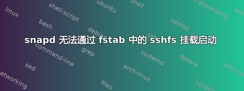 snapd 无法通过 fstab 中的 sshfs 挂载启动