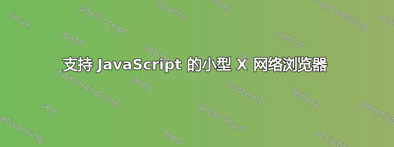 支持 JavaScript 的小型 X 网络浏览器