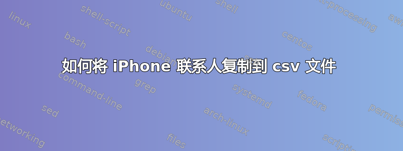 如何将 iPhone 联系人复制到 csv 文件