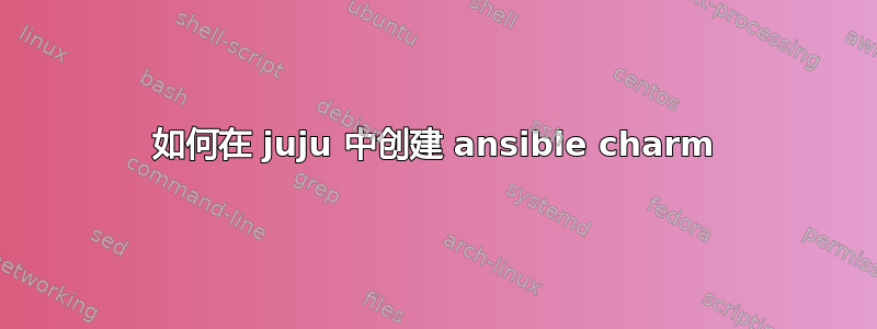 如何在 juju 中创建 ansible charm