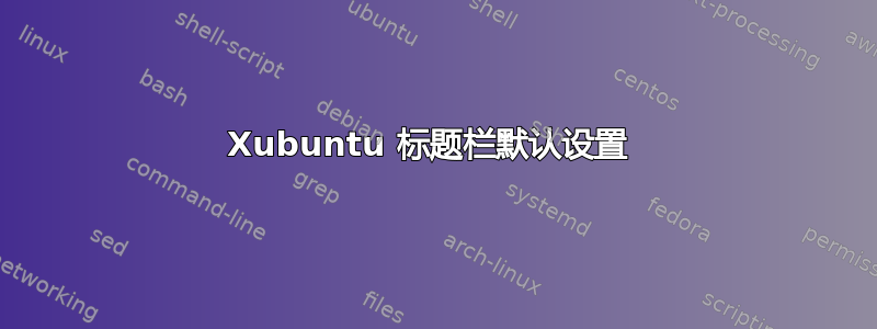 Xubuntu 标题栏默认设置 