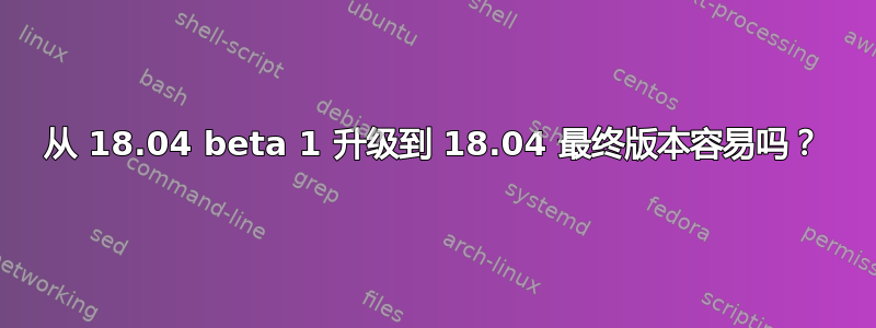 从 18.04 beta 1 升级到 18.04 最终版本容易吗？