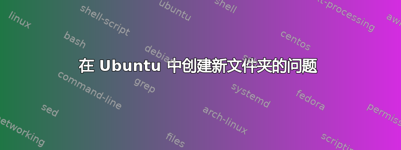 在 Ubuntu 中创建新文件夹的问题