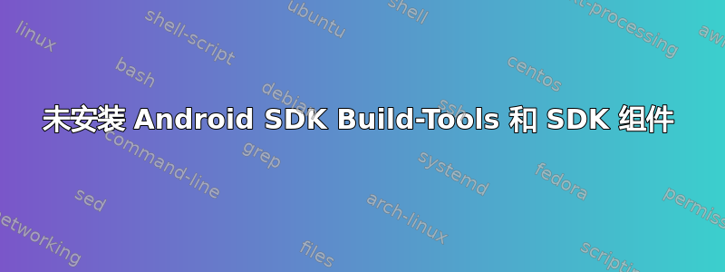 未安装 Android SDK Build-Tools 和 SDK 组件