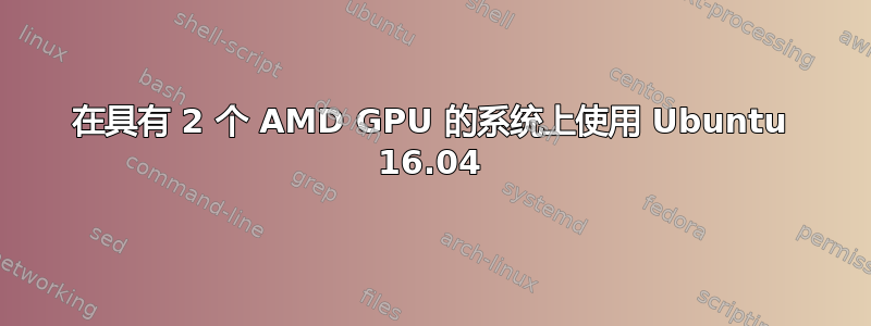 在具有 2 个 AMD GPU 的系统上使用 Ubuntu 16.04