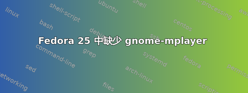 Fedora 25 中缺少 gnome-mplayer