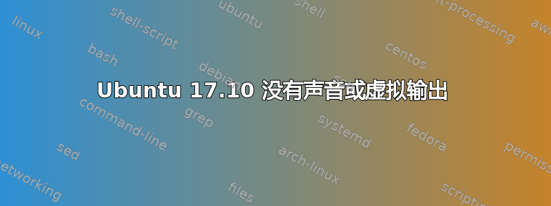 Ubuntu 17.10 没有声音或虚拟输出