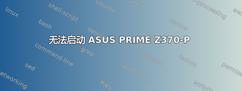 无法启动 ASUS PRIME Z370-P