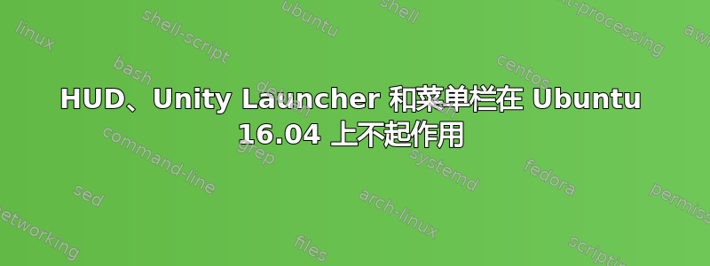 HUD、Unity Launcher 和菜单栏在 Ubuntu 16.04 上不起作用