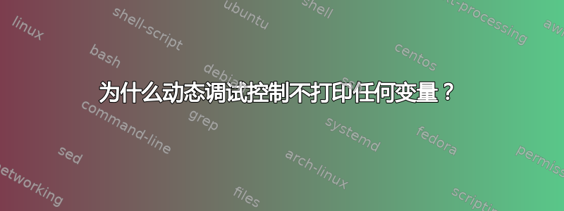 为什么动态调试控制不打印任何变量？