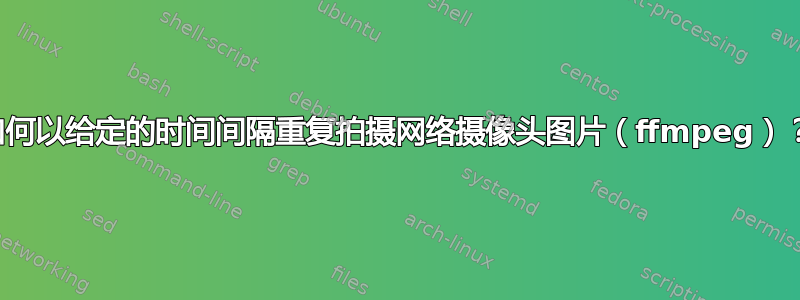 如何以给定的时间间隔重复拍摄网络摄像头图片（ffmpeg）？