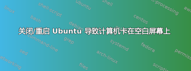 关闭/重启 Ubuntu 导致计算机卡在空白屏幕上