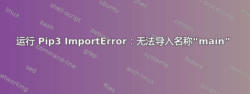 运行 Pip3 ImportError：无法导入名称“main”