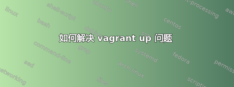 如何解决 vagrant up 问题