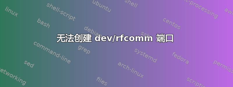 无法创建 dev/rfcomm 端口