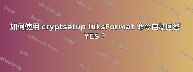 如何使用 cryptsetup luksFormat 命令自动回答 YES？