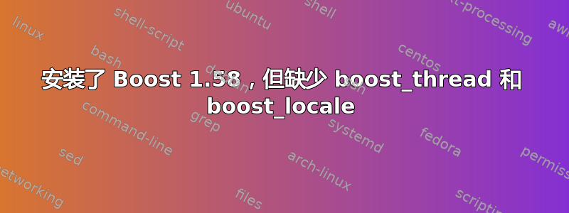 安装了 Boost 1.58，但缺少 boost_thread 和 boost_locale