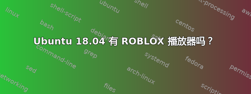 Ubuntu 18.04 有 ROBLOX 播放器吗？