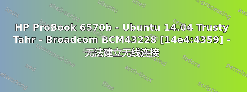 HP ProBook 6570b - Ubuntu 14.04 Trusty Tahr - Broadcom BCM43228 [14e4:4359] - 无法建立无线连接