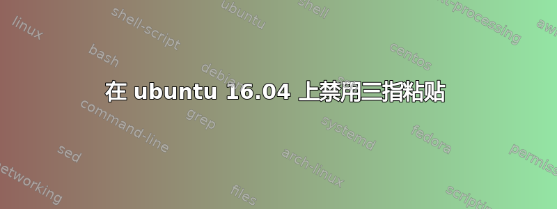 在 ubuntu 16.04 上禁用三指粘贴