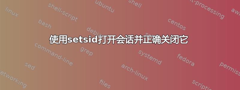 使用setsid打开会话并正确关闭它