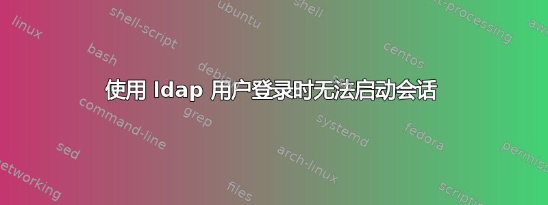 使用 ldap 用户登录时无法启动会话