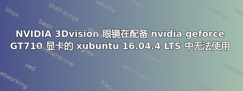 NVIDIA 3Dvision 眼镜在配备 nvidia geforce GT710 显卡的 xubuntu 16.04.4 LTS 中无法使用