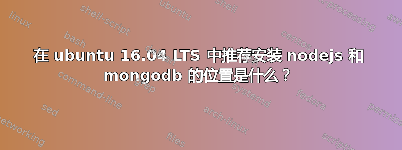 在 ubuntu 16.04 LTS 中推荐安装 nodejs 和 mongodb 的位置是什么？