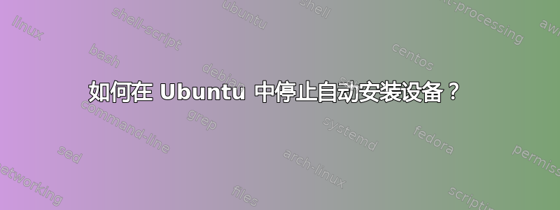 如何在 Ubuntu 中停止自动安装设备？