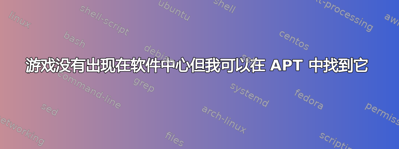 游戏没有出现在软件中心但我可以在 APT 中找到它