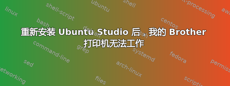 重新安装 Ubuntu Studio 后，我的 Brother 打印机无法工作