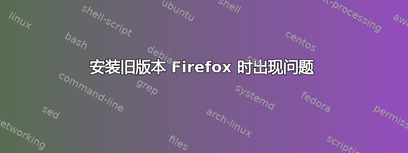 安装旧版本 Firefox 时出现问题